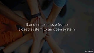 Brands must move from a
closed system to an open system.
@Crowdtap
 