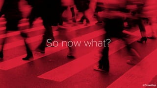 So now what?
@Crowdtap
 