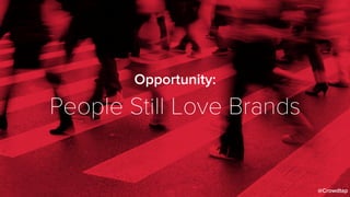 Opportunity:
People Still Love Brands
@Crowdtap
 