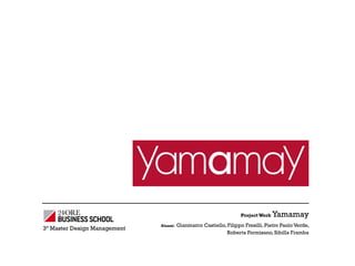Project Work Yamamay
Alunni: Gianmarco Castiello, Filippo Fresilli, Pietro Paolo Verde,
Roberta Formisano, Sibilla Framba
3° Master Design Management
 