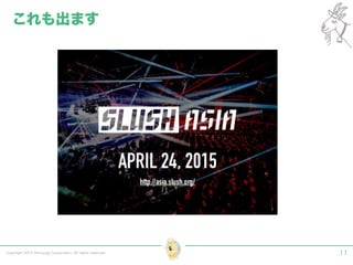 Copyright 2014 Shiroyagi Corporation. All rights reserved. 11
これも出ます
 