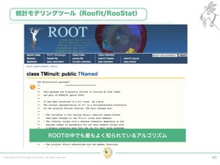 Copyright 2015 Shiroyagi Corporation. All rights reserved. 48
統計モデリングツール（Rooﬁt/RooStat）
ROOTの中でも最もよく知られているアルゴリズム
 
