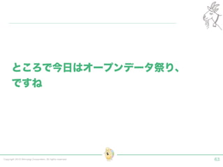Copyright 2015 Shiroyagi Corporation. All rights reserved. 63
ところで今日はオープンデータ祭り、
ですね
 