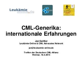 CML-Generika:
internationale Erfahrungen
Jan Geißler
Leukämie-Online & CML Advocates Network
jan@leukaemie-online.de
Treffen der Deutschen CML-Allianz
Weimar, 18.4.2015
 