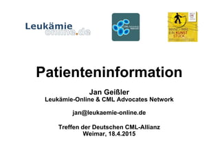 Patienteninformation
Jan Geißler
Leukämie-Online & CML Advocates Network
jan@leukaemie-online.de
Treffen der Deutschen CML-Allianz
Weimar, 18.4.2015
 