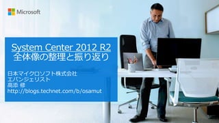 System Center 2012 R2
全体像の整理と振り返り
 