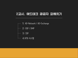 2교시. 애드테크 공급자 파헤치기
1) AD-Network / AD-Exchange
2) DSP / DMP
3) SSP
4) RTB 시스템
 