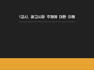 1교시. 광고시장 주체에 대한 이해
 