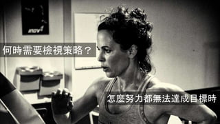 怎麼努力都無法達成目標時
何時需要檢視策略？
 