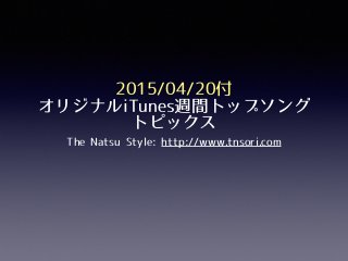 2015/04/20付
オリジナルiTunes週間トップソング
トピックス
The Natsu Style: http://www.tnsori.com
 