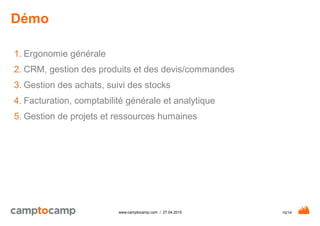 10/14www.camptocamp.com / 27.04.2015
Démo
1. Ergonomie générale
2. CRM, gestion des produits et des devis/commandes
3. Gestion des achats, suivi des stocks
4. Facturation, comptabilité générale et analytique
5. Gestion de projets et ressources humaines
 