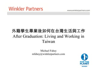 外籍學生畢業後如何在台灣生活與工作
After Graduation: Living and Working in
Taiwan
Michael Fahey
mfahey@winklerpartners.com
 