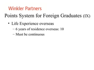 Points System for Foreign Graduates (IX)
• Life Experience overseas
– 6 years of residence overseas: 10
– Must be continuous
 