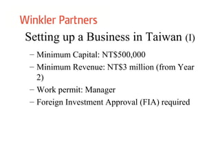 Setting up a Business in Taiwan (I)
– Minimum Capital: NT$500,000
– Minimum Revenue: NT$3 million (from Year
2)
– Work permit: Manager
– Foreign Investment Approval (FIA) required
 