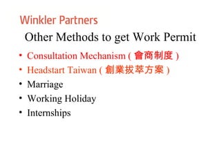 Other Methods to get Work Permit
• Consultation Mechanism ( 會商制度 )
• Headstart Taiwan ( 創業拔萃方案 )
• Marriage
• Working Holiday
• Internships
 