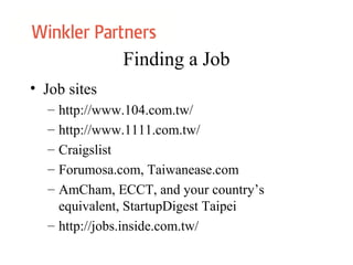 Finding a Job
• Job sites
– http://www.104.com.tw/
– http://www.1111.com.tw/
– Craigslist
– Forumosa.com, Taiwanease.com
– AmCham, ECCT, and your country’s
equivalent, StartupDigest Taipei
– http://jobs.inside.com.tw/
 