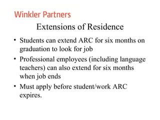 Extensions of Residence
• Students can extend ARC for six months on
graduation to look for job
• Professional employees (including language
teachers) can also extend for six months
when job ends
• Must apply before student/work ARC
expires.
 