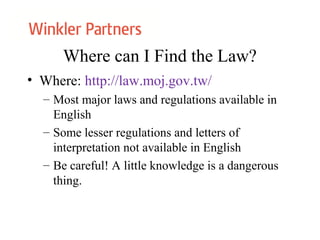 Where can I Find the Law?
• Where: http://law.moj.gov.tw/
– Most major laws and regulations available in
English
– Some lesser regulations and letters of
interpretation not available in English
– Be careful! A little knowledge is a dangerous
thing.
 