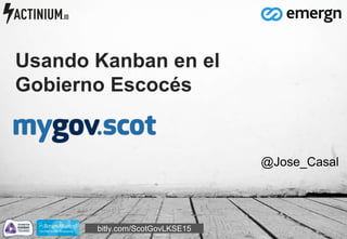Usando Kanban en el
Gobierno Escocés
@Jose_Casal
bitly.com/ScotGovLKSE15
 