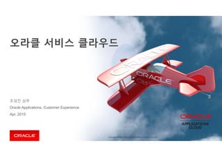 Copyright © 2014 Oracle and/or its affiliates. All rights reserved. Copyright © 2014 Oracle and/or its affiliates. All rights reserved. 
조성진 상무
Oracle Applications, Customer Experience
Apr, 2015
 