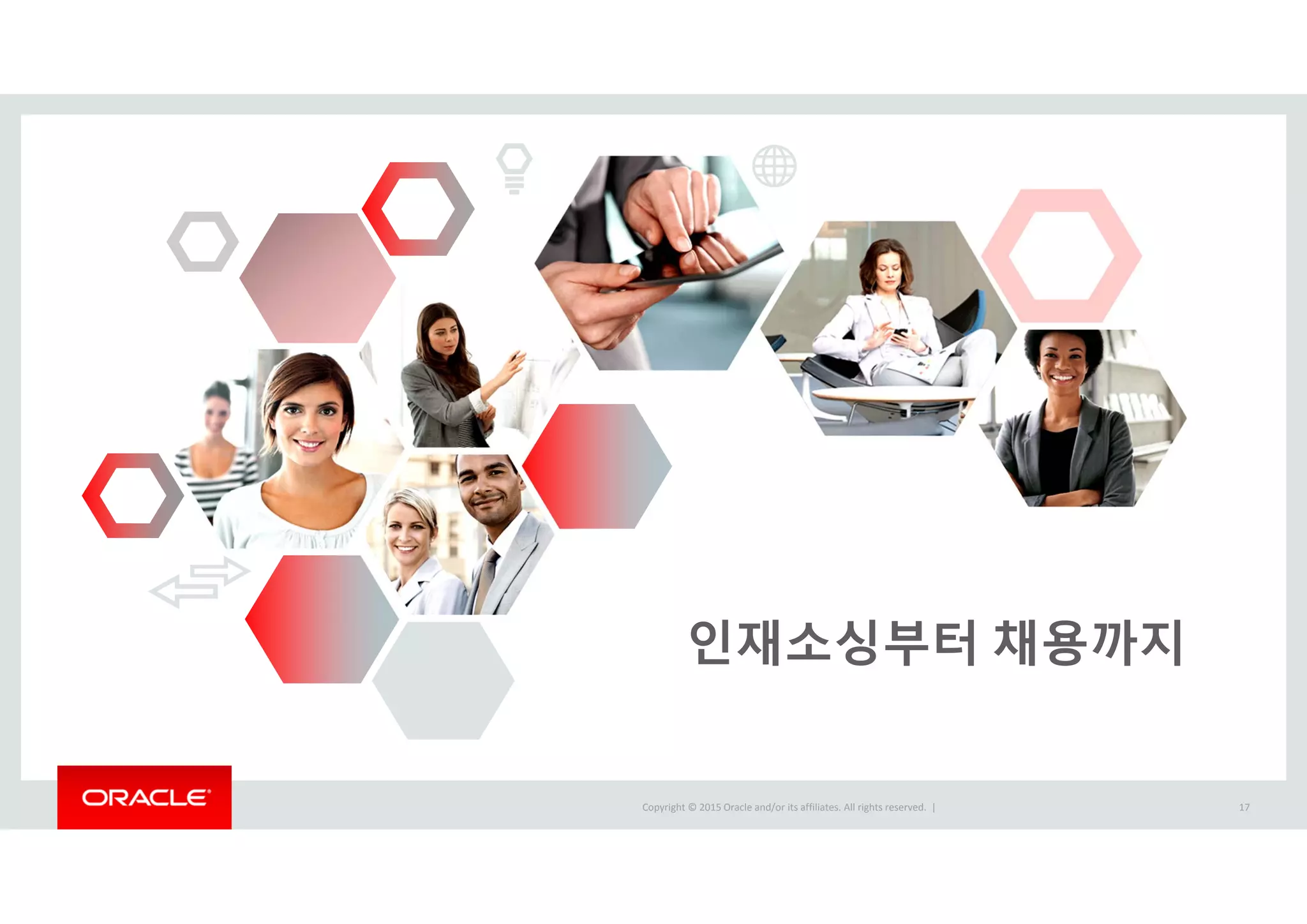 Copyright © 2015 Oracle and/or its affiliates. All rights reserved.  | 17
인재소싱부터 채용까지
 