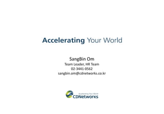 SangBin Om
Team Leader, HR Team
02-3441-0562
sangbin.om@cdnetworks.co.kr
 
