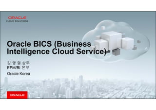 Copyright © 2014 Oracle and/or its affiliates. All rights reserved. |
Oracle BICS (Business
Intelligence Cloud Service)
김 행 열 상무
EPM/BI 본부
Oracle Korea
 