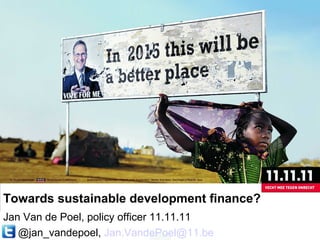Towards sustainable development finance?
Jan Van de Poel, policy officer 11.11.11
@jan_vandepoel, Jan.VandePoel@11.be
 