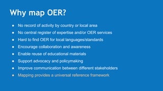 Why map OER?
● No record of activity by country or local area
● No central register of expertise and/or OER services
● Har...