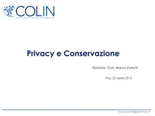 Privacy e Conservazione
Relatore Dott. Marco Parretti
Pisa, 22 Aprile 2015
 