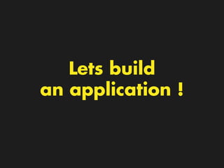 Lets build
an application !
 