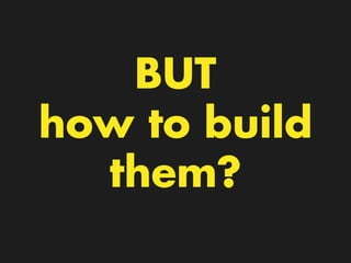 BUT
how to build
them?
 