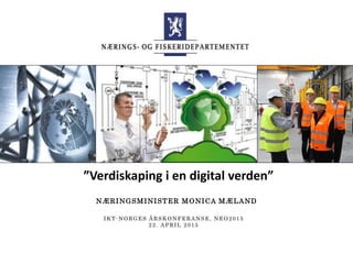 NÆRINGSMINISTER MONICA MÆLAND
IKT-NORGES ÅRSKONFERANSE, NEO2015
22. APRIL 2015
”Verdiskaping i en digital verden”
 
