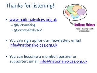 Thanks for listening!
• www.nationalvoices.org.uk
– @NVTweeting
– @JeremyTaylorNV
• You can sign up for our newsletter: email
info@nationalvoices.org.uk
• You can become a member, partner or
supporter: email info@nationalvoices.org.uk
 