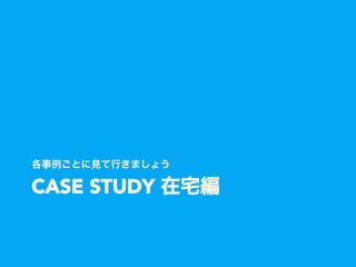 CASE STUDY 在宅編
各事例ごとに見て行きましょう
 
