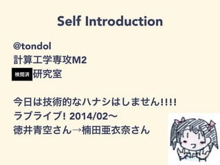 Self Introduction
@tondol
計算工学専攻M2
○○研究室
今日は技術的なハナシはしません!!!!
ラブライブ! 2014/02∼
徳井青空さん→楠田亜衣奈さん
検閲済
 