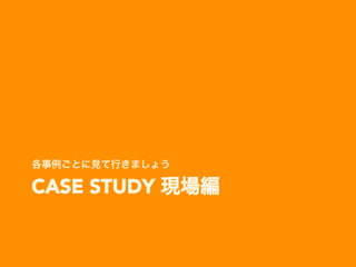CASE STUDY 現場編
各事例ごとに見て行きましょう
 