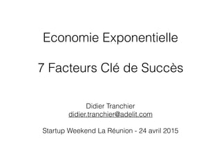 Economie Exponentielle
7 Facteurs Clé de Succès
Didier Tranchier
didier.tranchier@adelit.com
Startup Weekend La Réunion - 24 avril 2015
 
