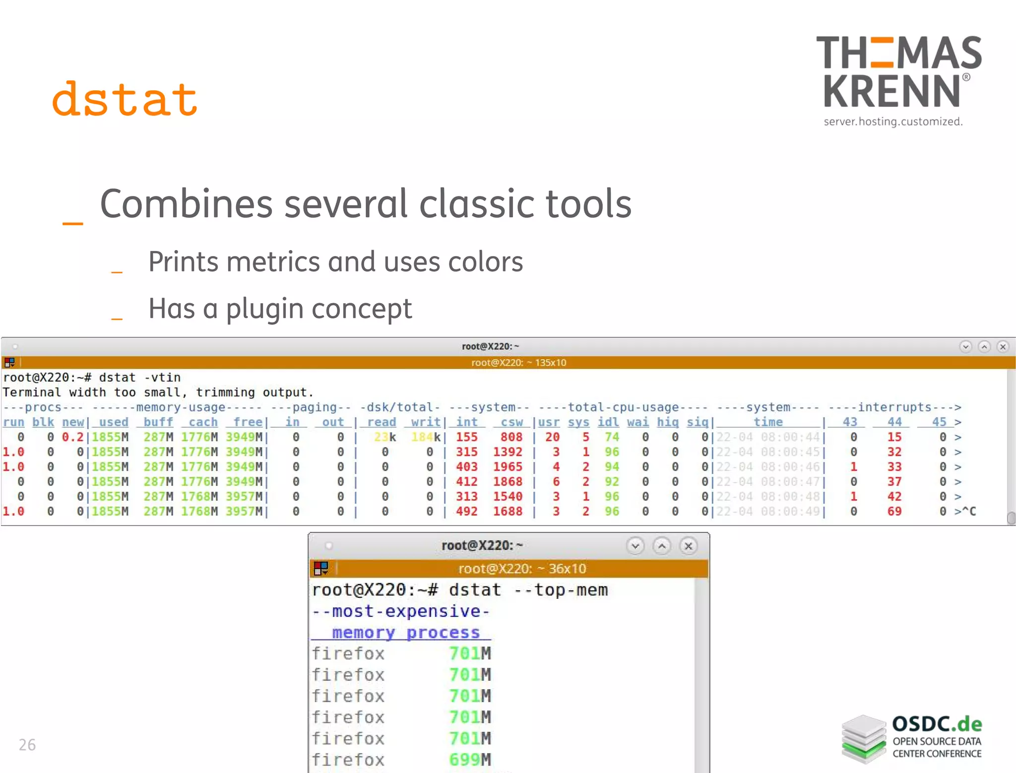 26
dstat
_ Combines several classic tools
_ Prints metrics and uses colors
_ Has a plugin concept
 