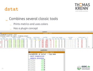 26
dstat
_ Combines several classic tools
_ Prints metrics and uses colors
_ Has a plugin concept
 