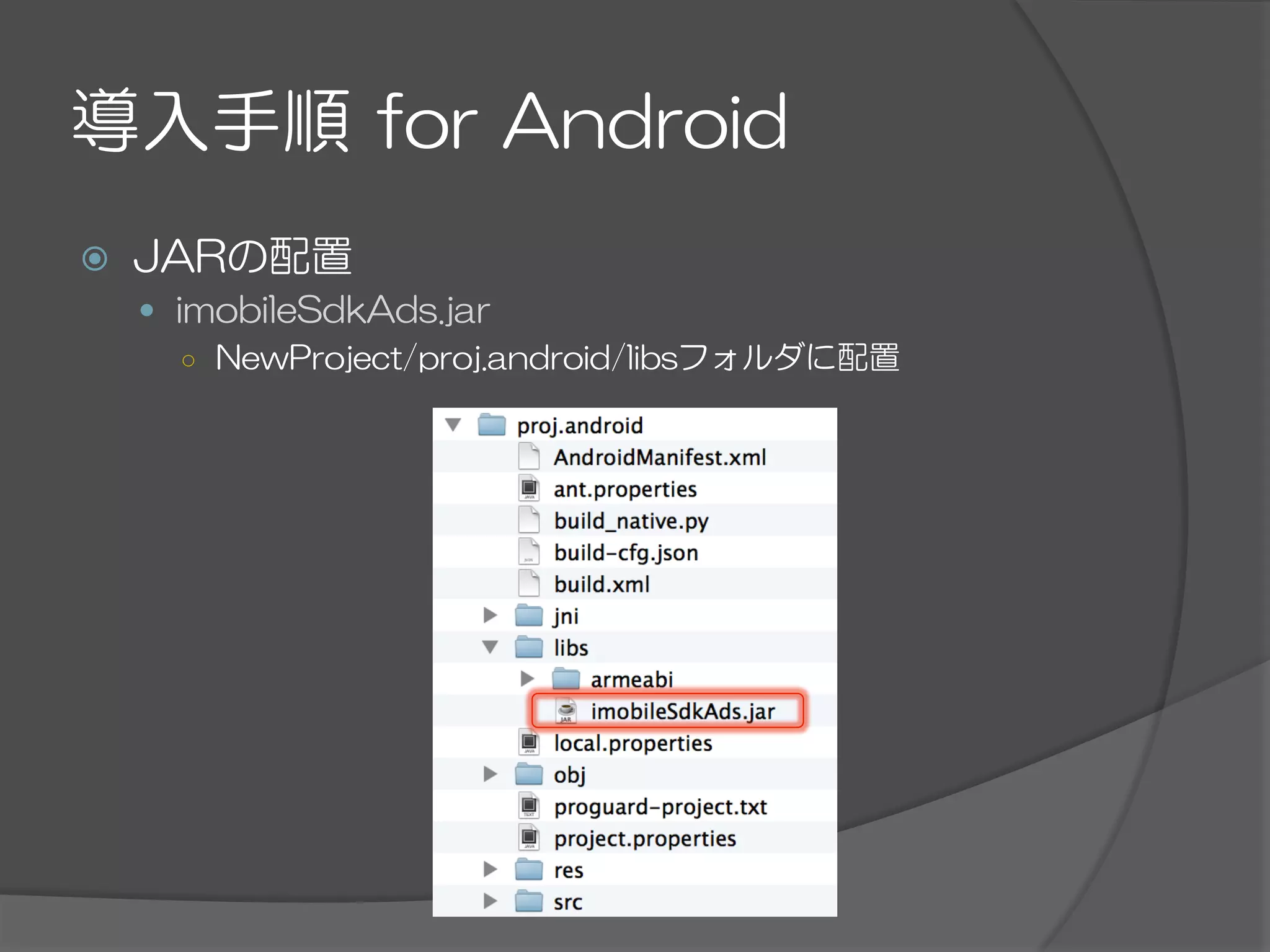 導入手順  for  Android
ž  JARの配置
—  imobileSdkAds.jar
○  NewProject/proj.android/libsフォルダに配置
 