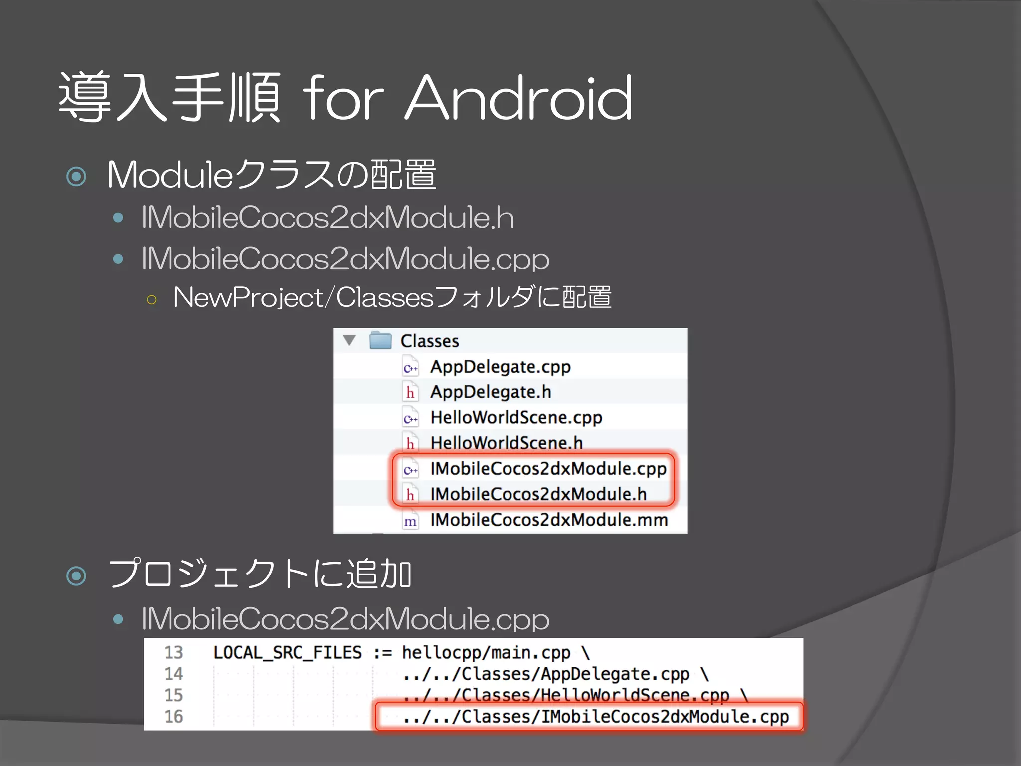 導入手順  for  Android
ž  Moduleクラスの配置
—  IMobileCocos2dxModule.h
—  IMobileCocos2dxModule.cpp
○  NewProject/Classesフォルダに配置
ž  プロジェクトに追加
—  IMobileCocos2dxModule.cpp
 