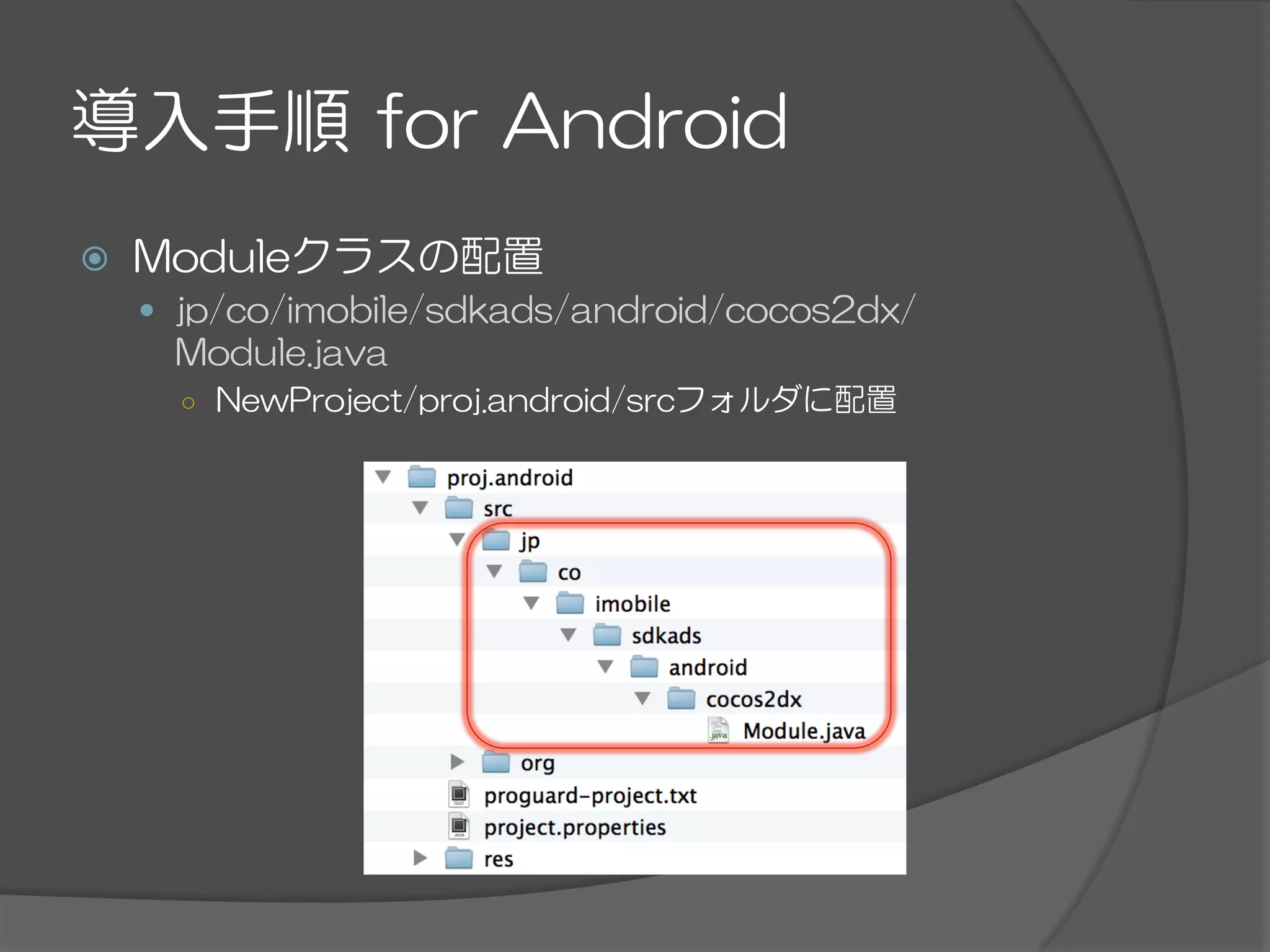 導入手順  for  Android
ž  Moduleクラスの配置
—  jp/co/imobile/sdkads/android/cocos2dx/
Module.java
○  NewProject/proj.android/srcフォルダに配置
 