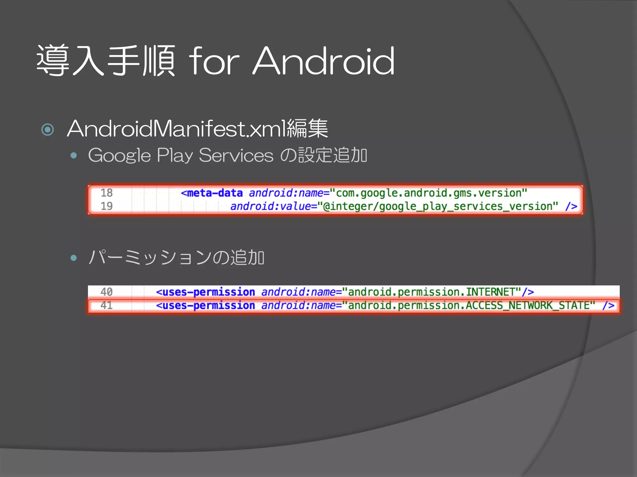 導入手順  for  Android
ž  AndroidManifest.xml編集
—  Google  Play  Services  の設定追加
—  パーミッションの追加
 