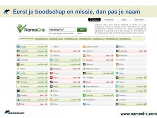 Eerst je boodschap en missie, dan pas je naam
www.namechk.com
 