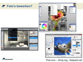 Foto’s bewerken?
Pixlr.com – Gimp.org - Getpaint.net
 