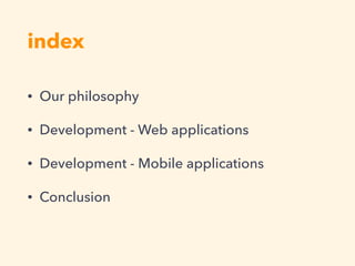 index
• Our philosophy
• Development - Web applications
• Development - Mobile applications
• Conclusion
 