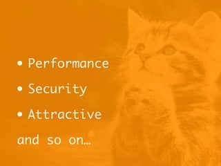 • Performance
• Security
• Attractive
and so on…
 