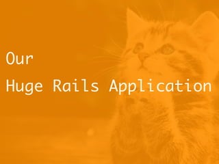 Our
Huge Rails Application
 