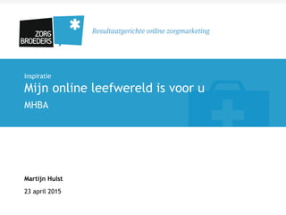 Inspiratie
Mijn online leefwereld is voor u
MHBA
Martijn Hulst
23 april 2015
 